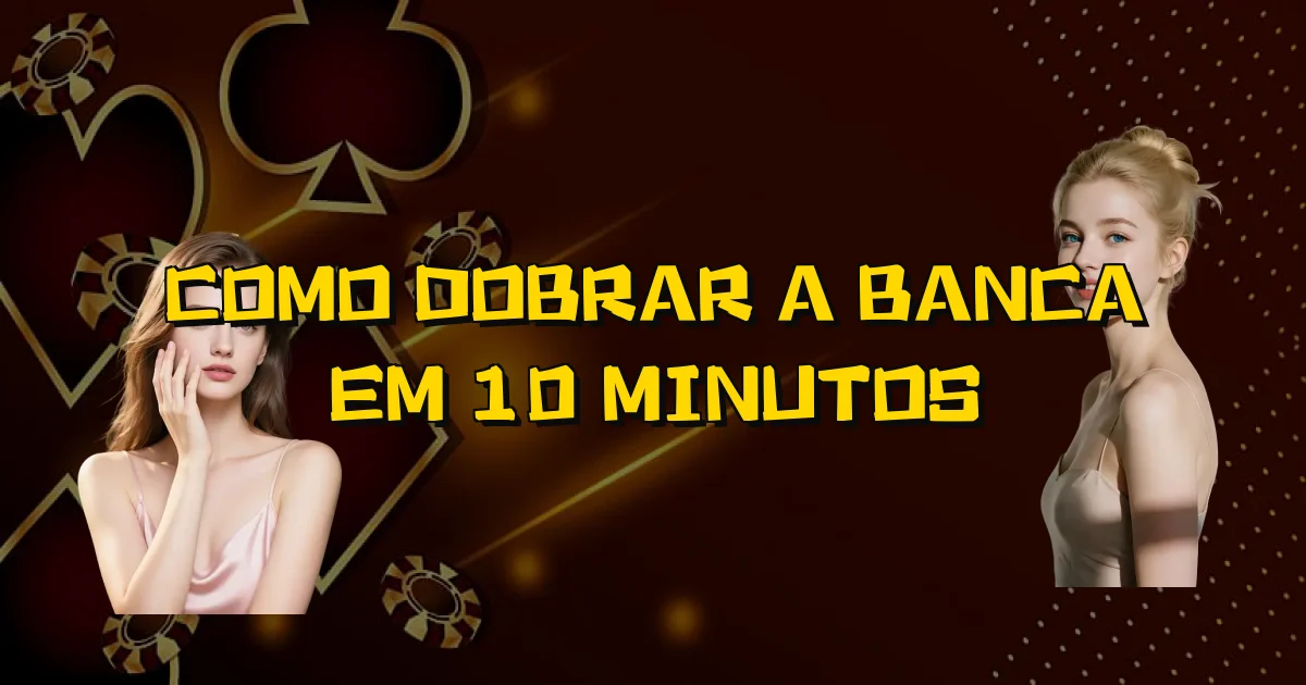 Como Dobrar A Banca Em 10 Minutos Oficial