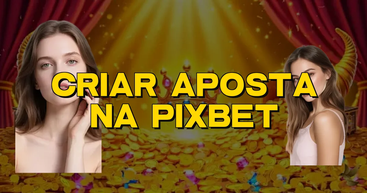 Criar Aposta Na Pixbet Oficial