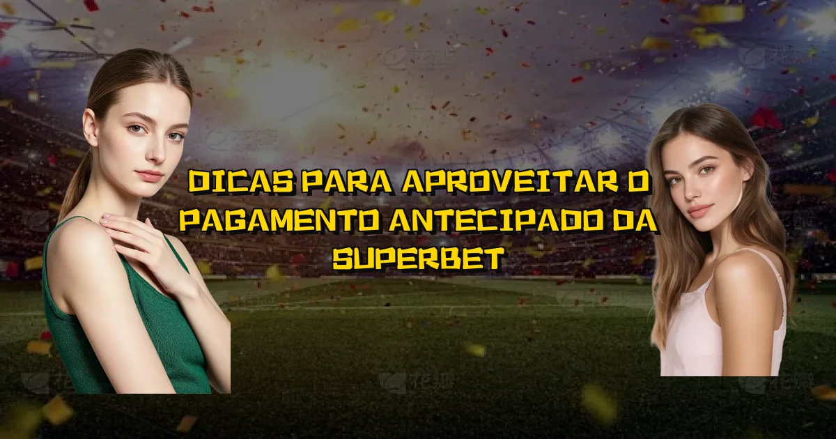 Dicas Para Aproveitar O Pagamento Antecipado Da Superbet Oficial