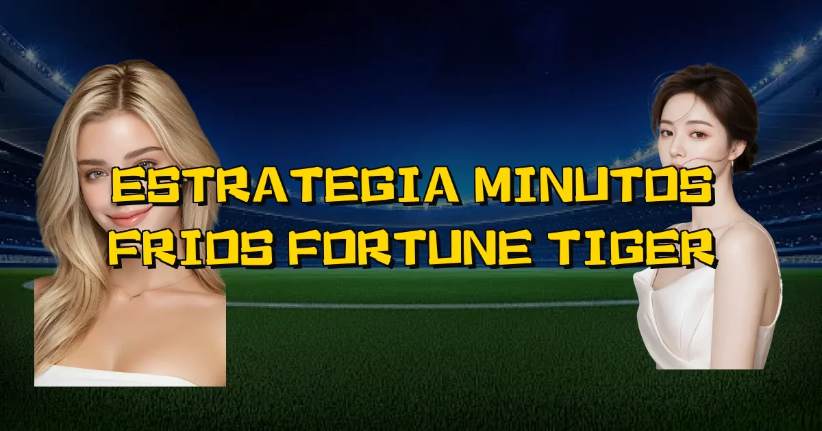Estrategia Minutos Frios Fortune Tiger Oficial