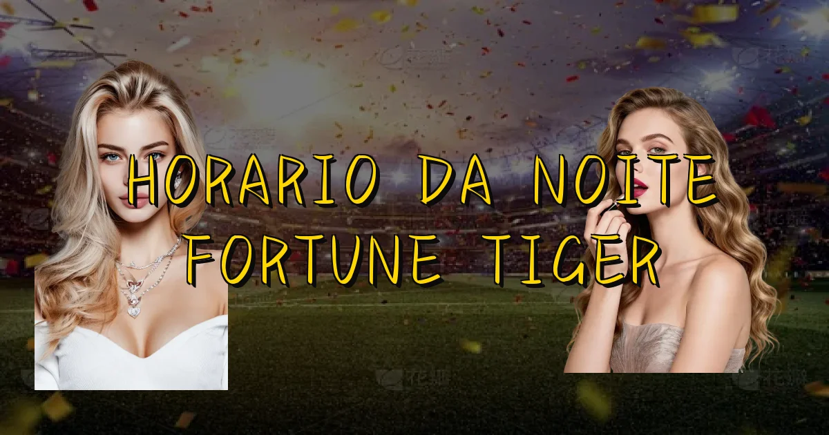 Horario Da Noite Fortune Tiger Oficial