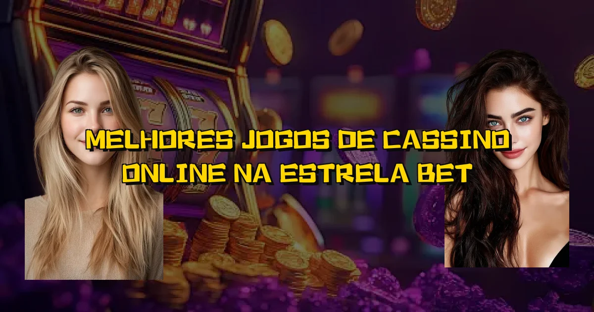 Melhores Jogos De Cassino Online Na Estrela Bet Oficial