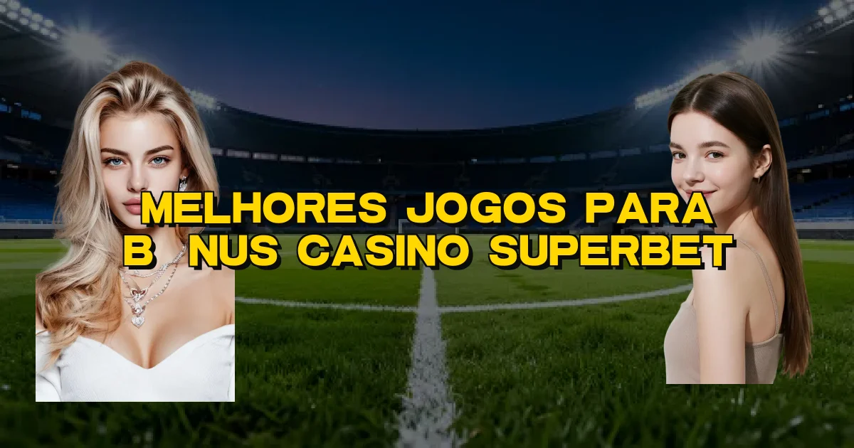 Melhores Jogos Para Bônus Casino Superbet Oficial